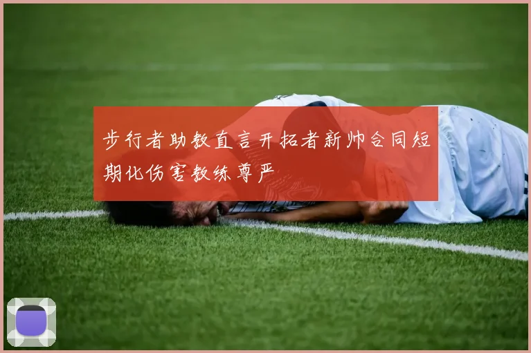 步行者助教直言开拓者新帅合同短期化伤害教练尊严
