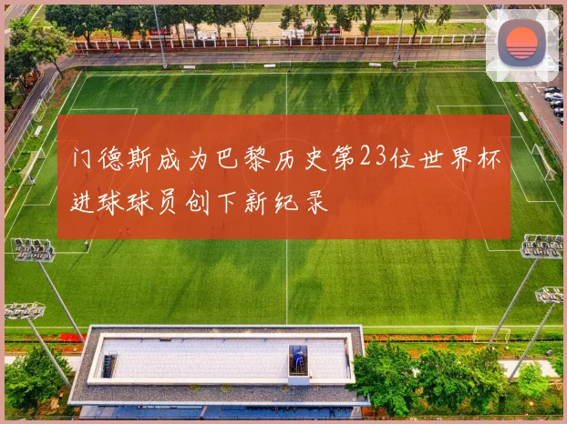 门德斯成为巴黎历史第23位世界杯进球球员创下新纪录