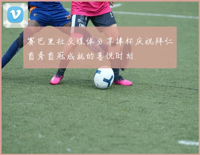 赛巴里社交媒体分享捧杯庆祝拜仁首秀首冠成就的喜悦时刻