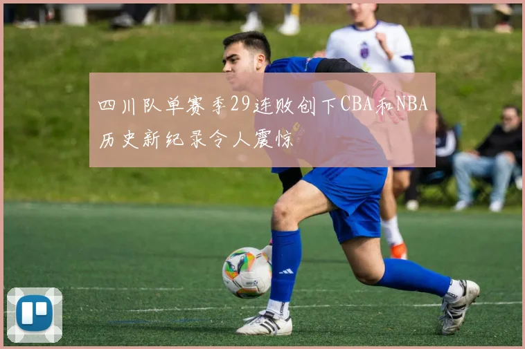 四川队单赛季29连败创下CBA和NBA历史新纪录令人震惊