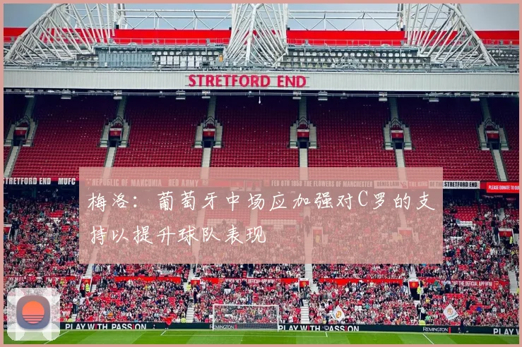 梅洛：葡萄牙中场应加强对C罗的支持以提升球队表现
