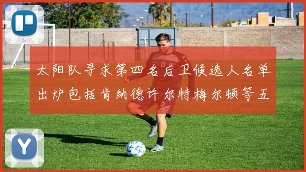太阳队寻求第四名后卫候选人名单出炉包括肯纳德许尔特梅尔顿等五位球员