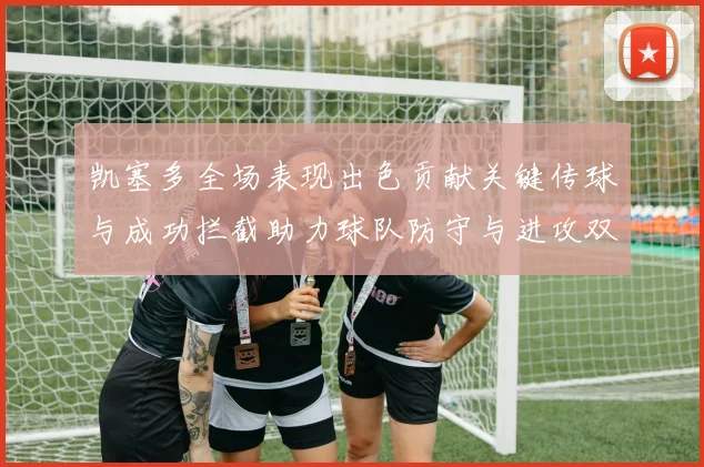 凯塞多全场表现出色贡献关键传球与成功拦截助力球队防守与进攻双重奏