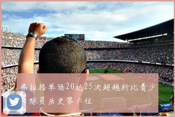 弗拉格单场20达25次超越科比青少年球员历史第六位