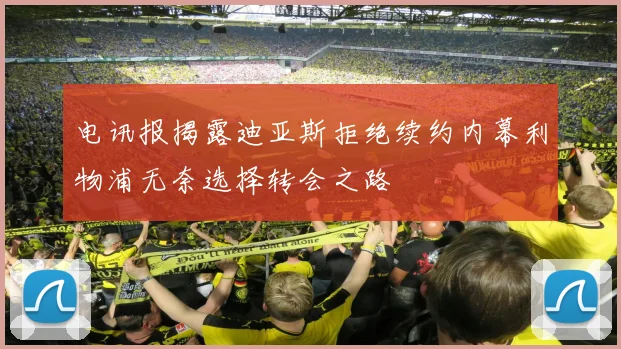 电讯报揭露迪亚斯拒绝续约内幕利物浦无奈选择转会之路
