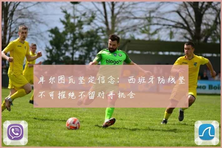 库尔图瓦坚定信念：西班牙防线坚不可摧绝不留对手机会