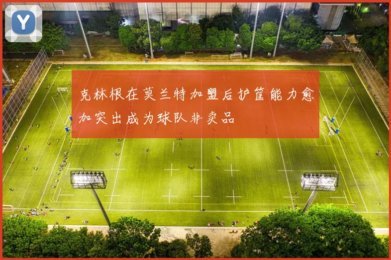 克林根在莫兰特加盟后护筐能力愈加突出成为球队非卖品