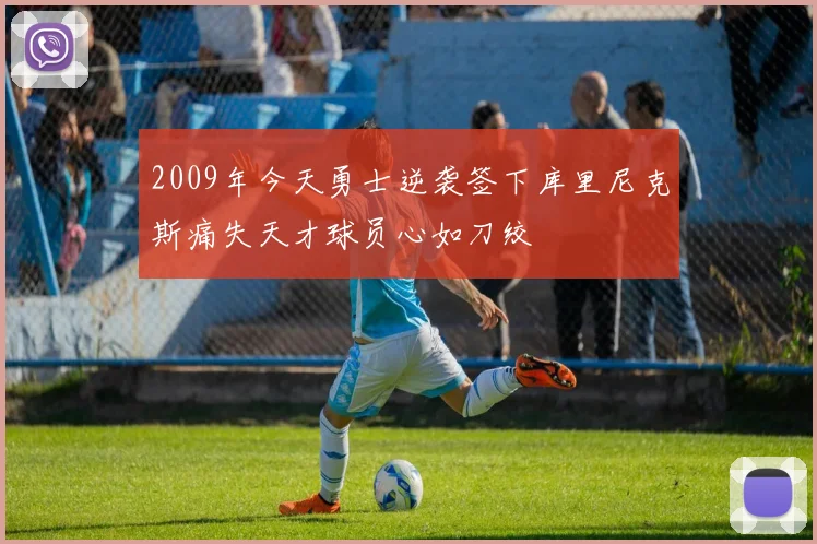 2009年今天勇士逆袭签下库里尼克斯痛失天才球员心如刀绞