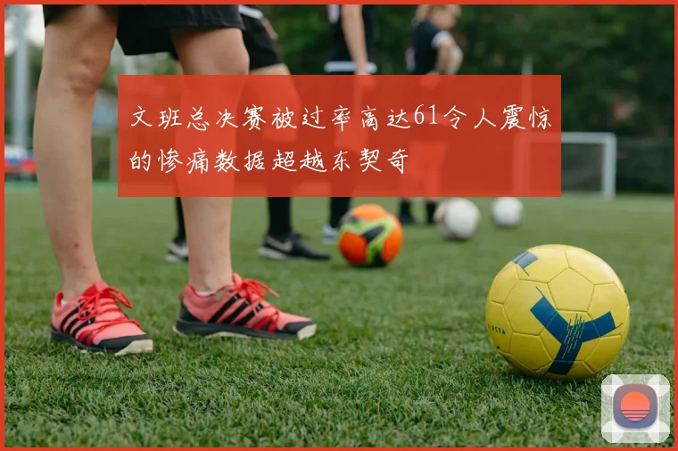 文班总决赛被过率高达61令人震惊的惨痛数据超越东契奇