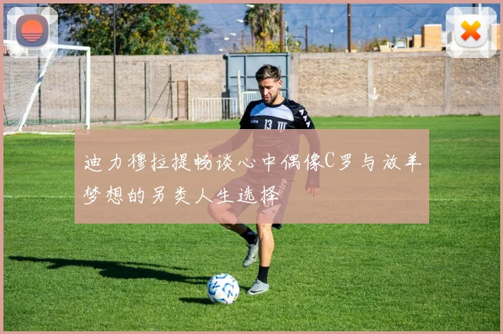 迪力穆拉提畅谈心中偶像C罗与放羊梦想的另类人生选择