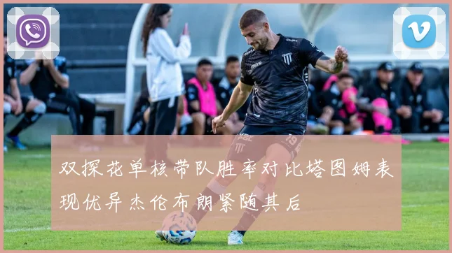 双探花单核带队胜率对比塔图姆表现优异杰伦布朗紧随其后