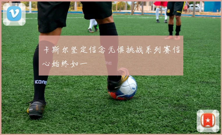 卡斯尔坚定信念无惧挑战系列赛信心始终如一