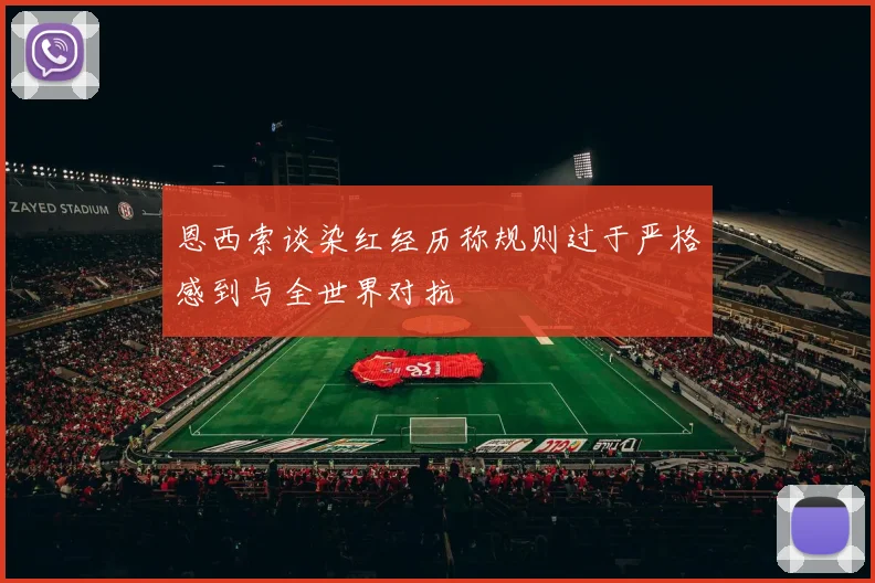 恩西索谈染红经历称规则过于严格感到与全世界对抗